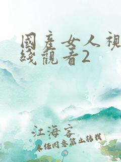 国产女人视频在线观看2