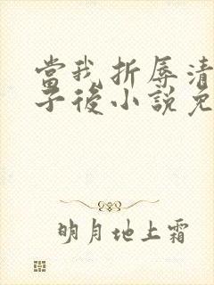 当我折辱清冷公子后小说免费阅读百