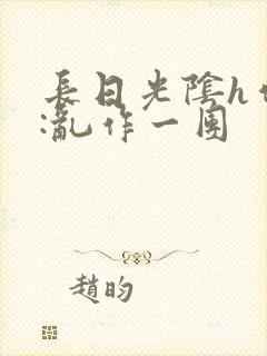 长日光阴h作者:乱作一团