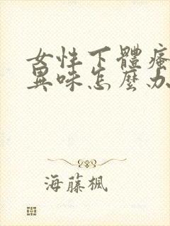 女性下体瘙痒有异味怎么办