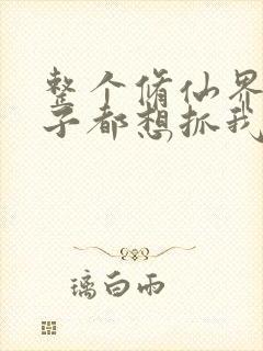 整个修仙界的妹子都想抓我小说