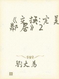 《交换:完美的邻居》2