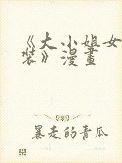《大小姐女扮男装》漫画