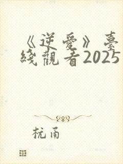 《逆爱》台剧在线观看2025免费版