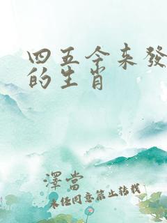 四五今来发大财的生肖