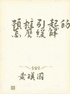 颈椎引起的头痛怎么缓解