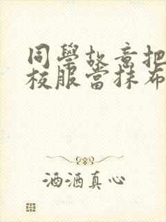 同学故意把我的校服当抹布用作文