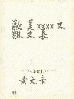 欧美xxxx又粗又长