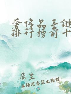 奢侈品手链品牌排行榜前十名
