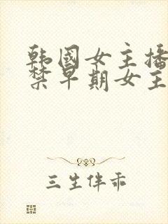 韩国女主播19禁早期女主播