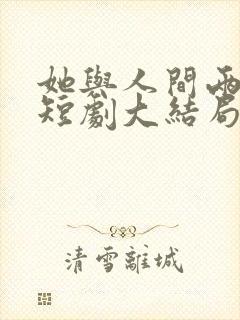 她与人间两相欢短剧大结局