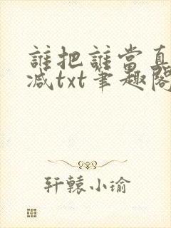 谁把谁当真无删减txt笔趣阁