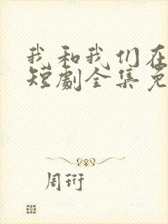 我和我们在一起短剧全集免费播放