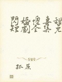 闪婚傻妻甜又野短剧全集免费