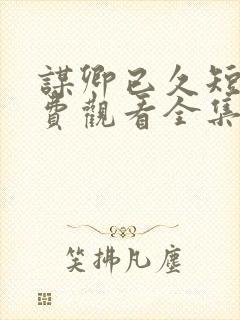 谋卿已久短剧免费观看全集