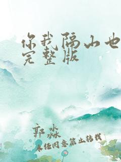你我隔山也隔海完整版