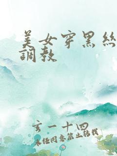美女穿黑丝袜被调教