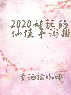2020好玩的仙侠手游排行榜