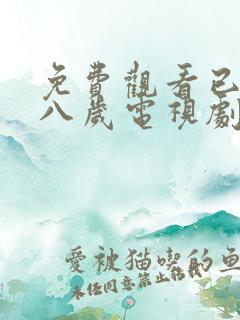 免费观看已满十八岁电视剧动漫在线