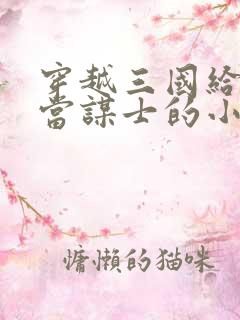 穿越三国给刘备当谋士的小说