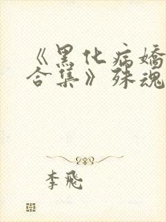 《黑化病娇短篇合集》殊魂