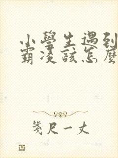 小学生遇到校园霸凌该怎么办