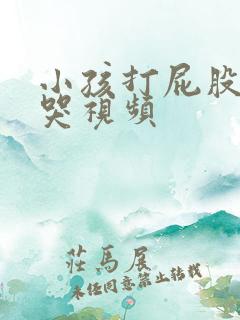小孩打屁股针大哭视频