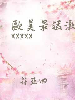 欧美最猛激情性xxxxx