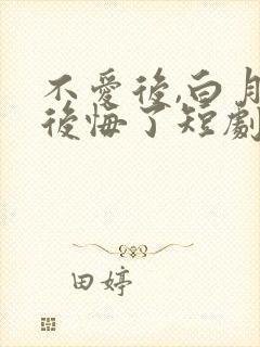 不爱后,白月光后悔了短剧免费看