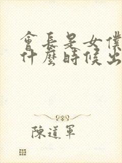 会长是女仆大人什么时候出的