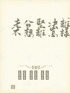 老公坚决离婚我不想离怎样对付
