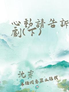心动请告诉我短剧(下)