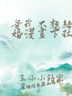 爸我不想结这个婚漫画下拉式