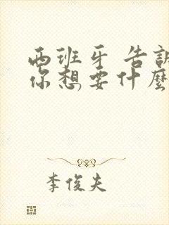 西班牙 告诉我你想要什么电影在线观看