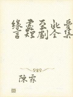 缘尽至此爱不再言短剧全集大结局