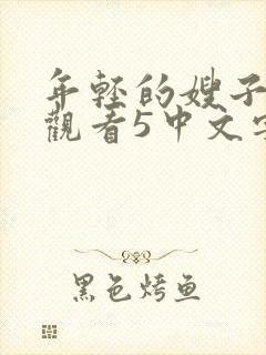 年轻的嫂子在线观看5中文字幕完整版