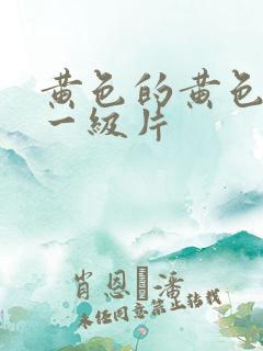 黄色的黄色录像一级片