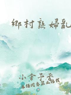 乡村熟妇乱风流