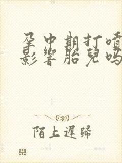 孕中期打喷嚏会影响胎儿吗