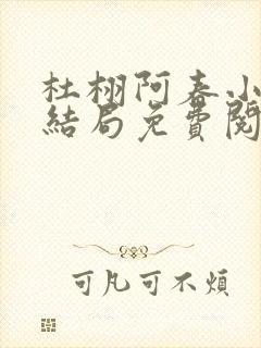 杜栩阿春小说大结局免费阅读