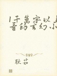 1千万字以上好看的玄幻小说
