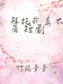 拜托我真不是主角 短剧