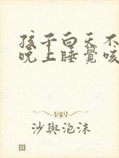 孩子白天不咳嗽晚上睡觉咳嗽有痰