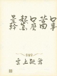 晨起口苦口臭口干怎么回事
