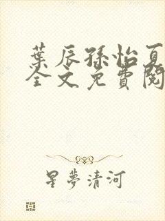 叶辰孙怡夏若雪全文免费阅读笔趣阁