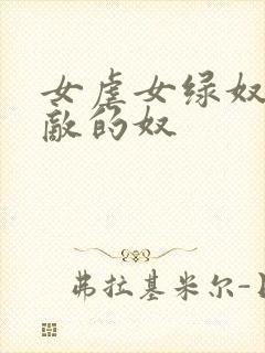 女虐女绿奴做情敌的奴