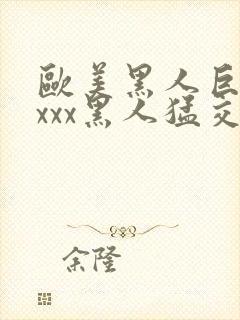 欧美黑人巨大xxxx黑人猛交