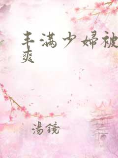丰满少妇被玩到爽