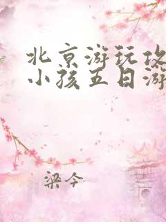北京游玩攻略带小孩五日游