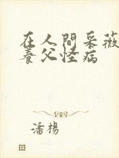 在人间采薇阿铭养父怪病